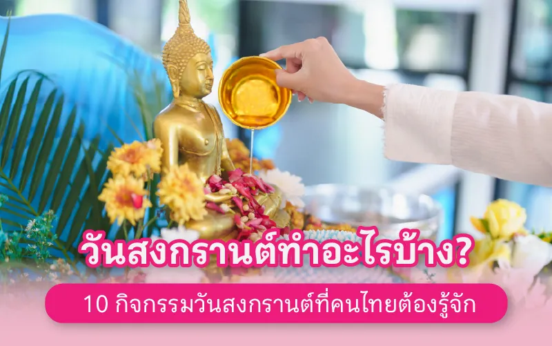 วันสงกรานต์ทำอะไรบ้าง? 10 กิจกรรมวันสงกรานต์ที่คนไทยต้องรู้จัก